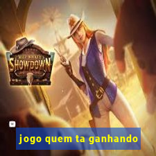 jogo quem ta ganhando